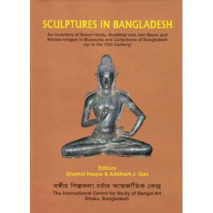 Sculpture in Bangladesh an Inventory of Select Hindu, Buddhist and Jain Stone and Bronze Images in Museums and Collections of Bangladesh (up to the 13th Century)